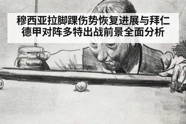 穆西亚拉脚踝伤势恢复进展与拜仁德甲对阵多特出战前景全面分析